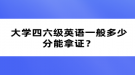 大学四六级英语一般多少分能拿证？