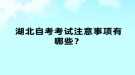 湖北自考考试注意事项有哪些？