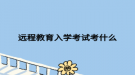 远程教育入学考试考什么