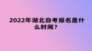 2022年4月湖北自考报名是什么时间？