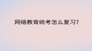 网络教育统考怎么复习？