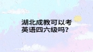湖北成教可以考英语四六级吗？
