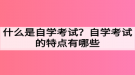什么是自学考试？自学考试的特点有哪些