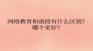 网络教育​和函授有什么区别？哪个更好？