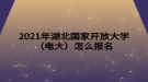 2021年湖北国家开放大学怎么报名