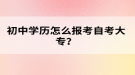 初中学历怎么报考自考大专？