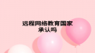 远程网络教育国家承认吗