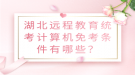 湖北远程教育统考计算机免考条件有哪些？