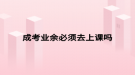 成考业余必须去上课吗