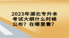 2023年湖北专升本考试大纲什么时候公布？在哪里看？