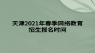 天津2021年春季网络教育招生报名时间