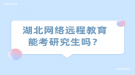 湖北网络远程教育能考研究生吗？