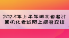 2023年上半年湖北自考计算机化考试网上报名安排