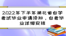 2022年下半年湖北省自学考试毕业申请须知，自考毕业详细安排