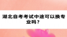 湖北自考考试中途可以换专业吗？
