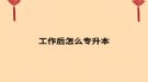 工作后怎么专升本
