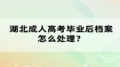 湖北成人高考毕业后档案怎么处理？