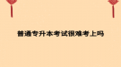 普通专升本考试很难考上吗