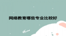 网络教育哪些专业比较好