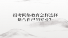 报考网络教育怎样选择适合自己的专业？