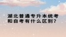 湖北普通专升本统考和自考有什么区别？