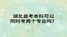 湖北自考本科可以同时考两个专业吗？