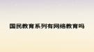 国民教育系列有网络教育吗