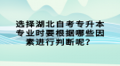 选择湖北自考专升本专业时要根据哪些因素进行判断呢？
