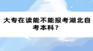 大专在读能不能报考湖北自考本科？