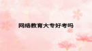 网络教育大专好考吗