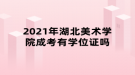 2021年湖北美术学院成考有学位证吗
