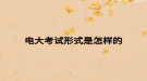 电大考试形式是怎样的