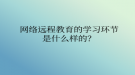 网络远程教育的学习环节是什么样的？