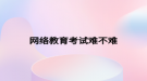 网络教育考试难不难