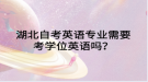 湖北自考英语专业需要考学位英语吗？
