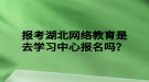 报考湖北网络教育是去学习中心报名吗？