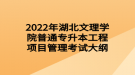 2022年湖北文理学院普通专升本工程项目管理考试大纲