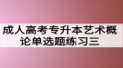 成人高考专升本艺术概论单选题练习三