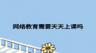 网络教育需要天天上课吗