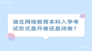湖北网络教育本科入学考试形式是开卷还是闭卷？