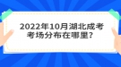 2022年10月湖北成考考场分布在哪里？