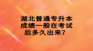 湖北普通专升本成绩一般在考试后多久出来？