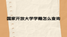 国家开放大学学籍怎么查询