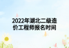 2022年湖北二级造价工程师报名时间