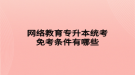 网络教育专升本统考免考条件有哪些