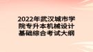 2022年武汉城市学院专升本机械设计基础综合考试大纲