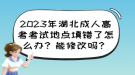 2023年湖北成人高考考试地点填错了怎么办？能修改吗？