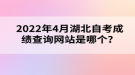 2022年4月湖北自考成绩查询网站是哪个？