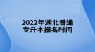 2022年湖北普通专升本报名时间