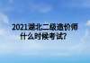 2021湖北二级造价师什么时候考试？